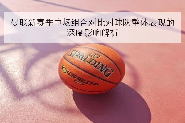 曼联新赛季中场组合对比对球队整体表现的深度影响解析